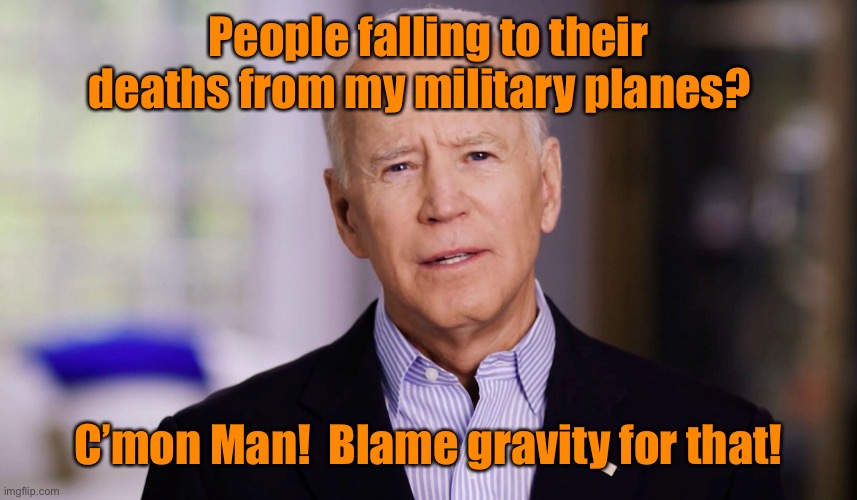 Commander in Chief - President Death | People falling to their deaths from my military planes? C’mon Man!  Blame gravity for that! | image tagged in joe biden 2020,c130,people falling off planes,uncaring | made w/ Imgflip meme maker