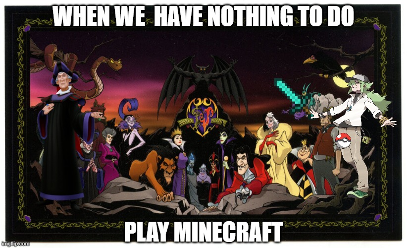 WHEN WE  HAVE NOTHING TO DO; PLAY MINECRAFT | image tagged in minecraft,disney,pokemon | made w/ Imgflip meme maker