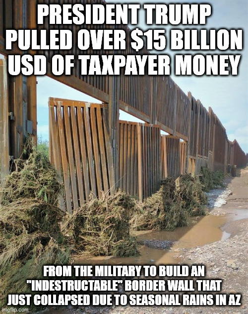 I thought it was indestructible. | PRESIDENT TRUMP PULLED OVER $15 BILLION USD OF TAXPAYER MONEY; FROM THE MILITARY TO BUILD AN "INDESTRUCTABLE" BORDER WALL THAT JUST COLLAPSED DUE TO SEASONAL RAINS IN AZ | image tagged in donald trump,secure the border,border wall,fence aka border wall,maga | made w/ Imgflip meme maker