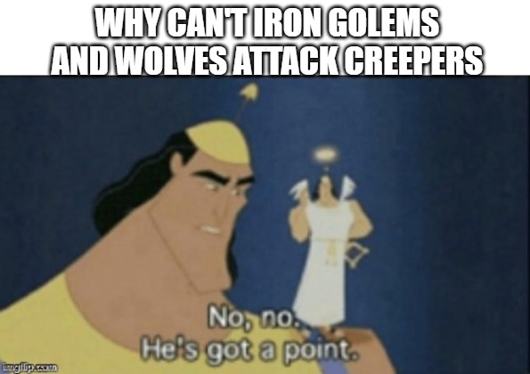 no no hes got a point | WHY CAN'T IRON GOLEMS AND WOLVES ATTACK CREEPERS | image tagged in no no hes got a point | made w/ Imgflip meme maker