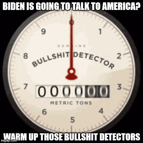 Biden again | BIDEN IS GOING TO TALK TO AMERICA? WARM UP THOSE BULLSHIT DETECTORS | made w/ Imgflip meme maker