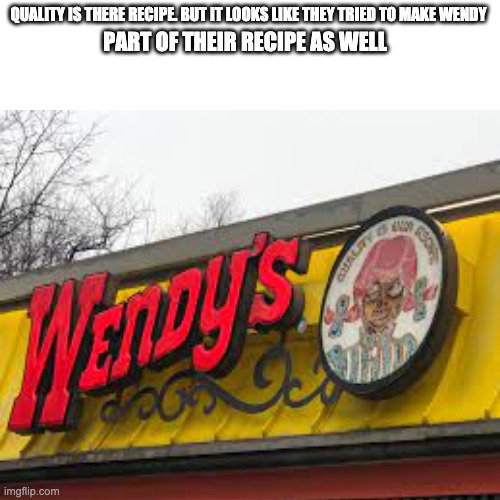 Gosh wendy suffered a third degree burn on the grill | QUALITY IS THERE RECIPE. BUT IT LOOKS LIKE THEY TRIED TO MAKE WENDY; PART OF THEIR RECIPE AS WELL | image tagged in memes,funny,gifs,not really a gif | made w/ Imgflip meme maker