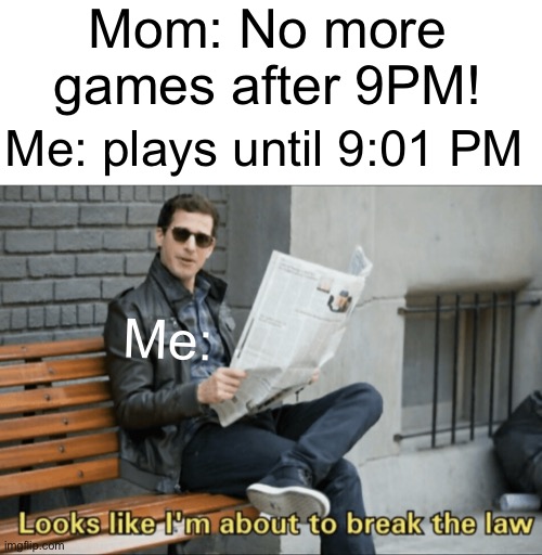 Sometimes you gotta do what you gotta do | Mom: No more games after 9PM! Me: plays until 9:01 PM; Me: | image tagged in look like i'm about to break the law | made w/ Imgflip meme maker