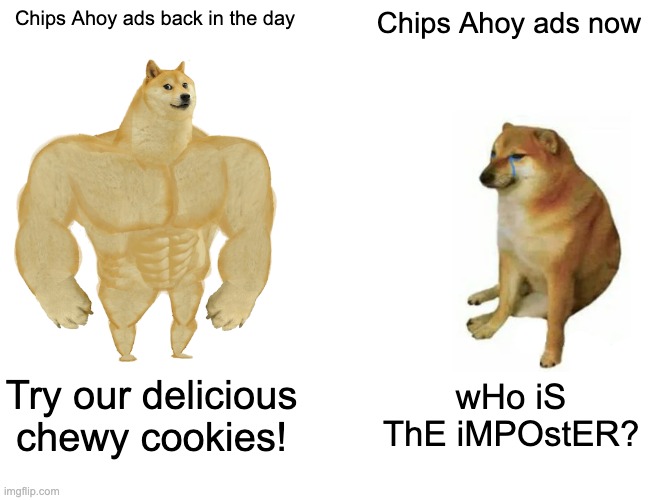 It is tru tho |  Chips Ahoy ads back in the day; Chips Ahoy ads now; Try our delicious chewy cookies! wHo iS ThE iMPOstER? | image tagged in memes,buff doge vs cheems,funny,gifs,not really a gif | made w/ Imgflip meme maker
