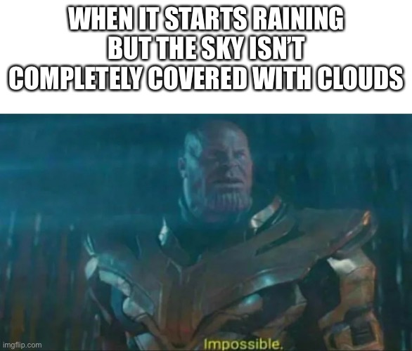 The weather for me rn | WHEN IT STARTS RAINING BUT THE SKY ISN’T COMPLETELY COVERED WITH CLOUDS | image tagged in thanos impossible | made w/ Imgflip meme maker