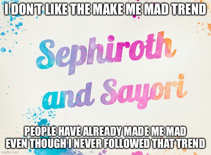 Sayori and Sephiroth | I DON’T LIKE THE MAKE ME MAD TREND; PEOPLE HAVE ALREADY MADE ME MAD EVEN THOUGH I NEVER FOLLOWED THAT TREND | image tagged in sayori and sephiroth | made w/ Imgflip meme maker