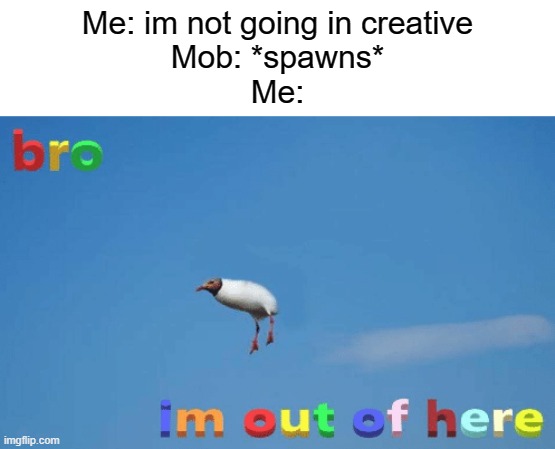 hell nah | Me: im not going in creative
Mob: *spawns*
Me: | image tagged in bro im out of here | made w/ Imgflip meme maker