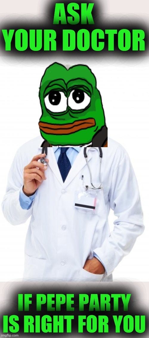 Doctor | ASK YOUR DOCTOR; IF PEPE PARTY IS RIGHT FOR YOU | image tagged in doctor | made w/ Imgflip meme maker
