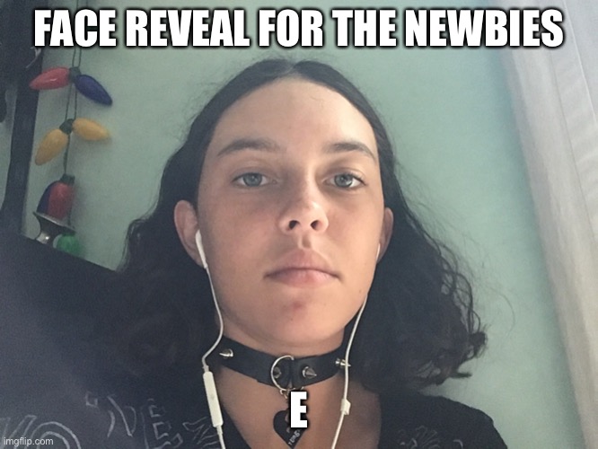 FACE REVEAL FOR THE NEWBIES; E | made w/ Imgflip meme maker