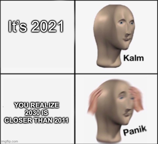 Who else is having these thoughts? | It’s 2021; YOU REALIZE 2030 IS CLOSER THAN 2011 | image tagged in kalm panik | made w/ Imgflip meme maker