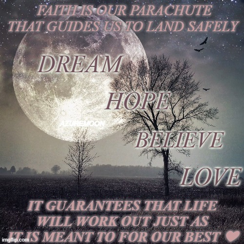 LOVE IS PATIENCE & KINDNESS | FAITH IS OUR PARACHUTE THAT GUIDES US TO LAND SAFELY; DREAM; HOPE; AZUREMOON; BELIEVE; LOVE; IT GUARANTEES THAT LIFE WILL WORK OUT JUST AS IT IS MEANT TO FOR OUR BEST ❤ | image tagged in inspirational memes,sweet dreams,hope,believe,parachute,eternity | made w/ Imgflip meme maker