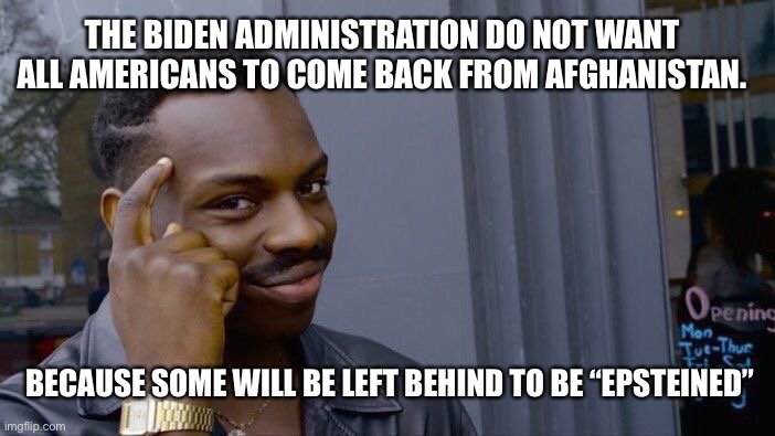 Whatever happened in Kabul, stays in Kabul... | THE BIDEN ADMINISTRATION DO NOT WANT ALL AMERICANS TO COME BACK FROM AFGHANISTAN. BECAUSE SOME WILL BE LEFT BEHIND TO BE “EPSTEINED” | image tagged in memes,roll safe think about it,afghanistan | made w/ Imgflip meme maker