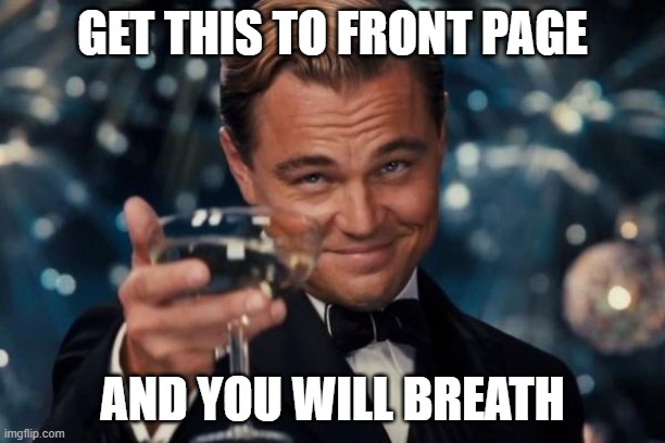 Leonardo Dicaprio Cheers | GET THIS TO FRONT PAGE; AND YOU WILL BREATH | image tagged in memes,leonardo dicaprio cheers | made w/ Imgflip meme maker