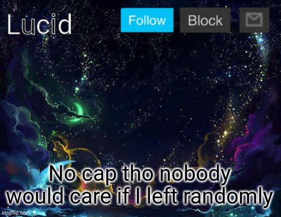 No cap tho nobody would care if I left randomly | image tagged in lucid | made w/ Imgflip meme maker