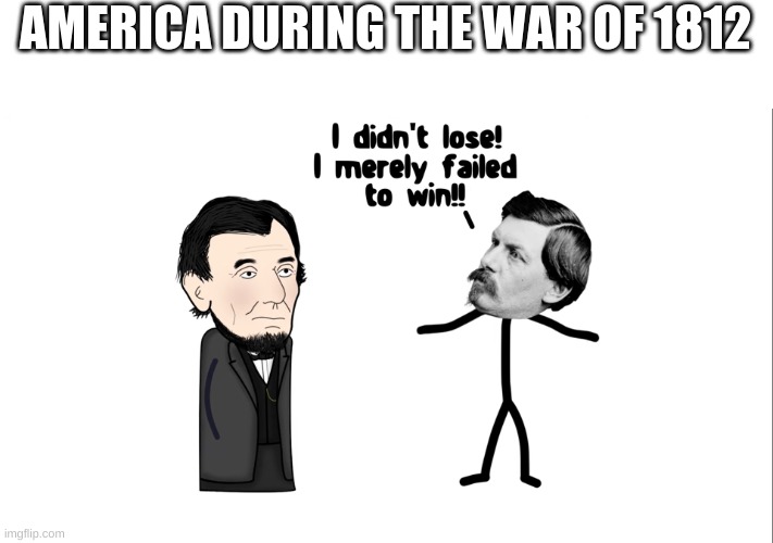 I didn't lose | AMERICA DURING THE WAR OF 1812 | image tagged in i didn't lose | made w/ Imgflip meme maker