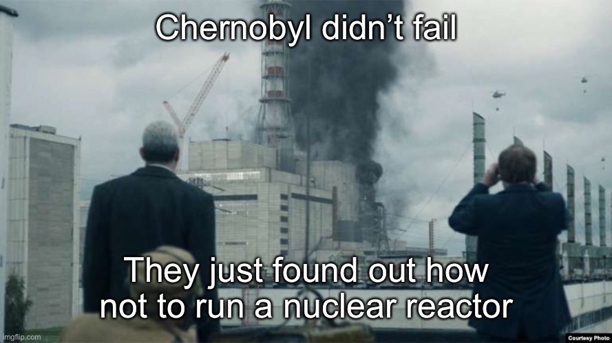 Chernobyl smoking building | Chernobyl didn’t fail They just found out how not to run a nuclear reactor | image tagged in chernobyl smoking building | made w/ Imgflip meme maker