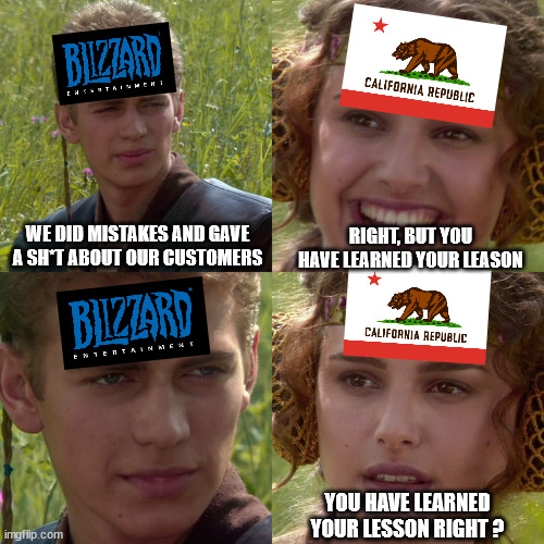 Blizzard | WE DID MISTAKES AND GAVE A SH*T ABOUT OUR CUSTOMERS; RIGHT, BUT YOU HAVE LEARNED YOUR LEASON; YOU HAVE LEARNED YOUR LESSON RIGHT ? | image tagged in anakin padme 4 panel | made w/ Imgflip meme maker
