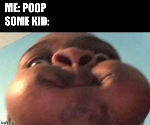 …got games? | ME: POOP; SOME KID: | image tagged in oh no,children,kids these days,meme | made w/ Imgflip meme maker
