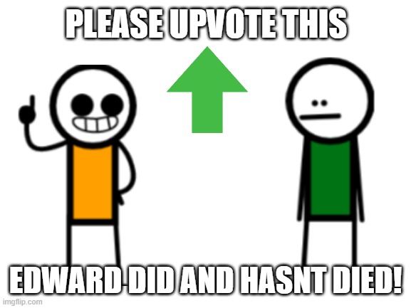 o | PLEASE UPVOTE THIS; EDWARD DID AND HASNT DIED! | image tagged in blank white template | made w/ Imgflip meme maker