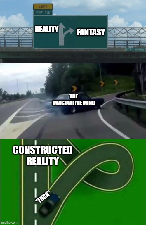 Highway exit 12 Loop | FANTASY; REALITY; THE IMAGINATIVE MIND; CONSTRUCTED REALITY; "FUCK" | image tagged in highway exit 12 loop | made w/ Imgflip meme maker