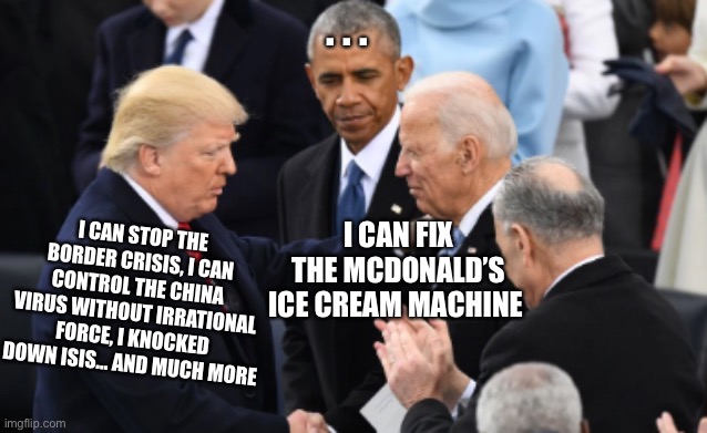 Well, biden will at least make McDonald’s require working ice cream machines. | . . . I CAN FIX THE MCDONALD’S ICE CREAM MACHINE; I CAN STOP THE BORDER CRISIS, I CAN CONTROL THE CHINA VIRUS WITHOUT IRRATIONAL FORCE, I KNOCKED DOWN ISIS… AND MUCH MORE | image tagged in trump vs biden,yobama,ice cream | made w/ Imgflip meme maker