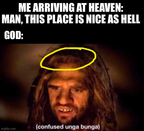 oops | ME ARRIVING AT HEAVEN: MAN, THIS PLACE IS NICE AS HELL; GOD: | image tagged in confused unga bunga,whoops,meme,god,jesus,jesus christ | made w/ Imgflip meme maker