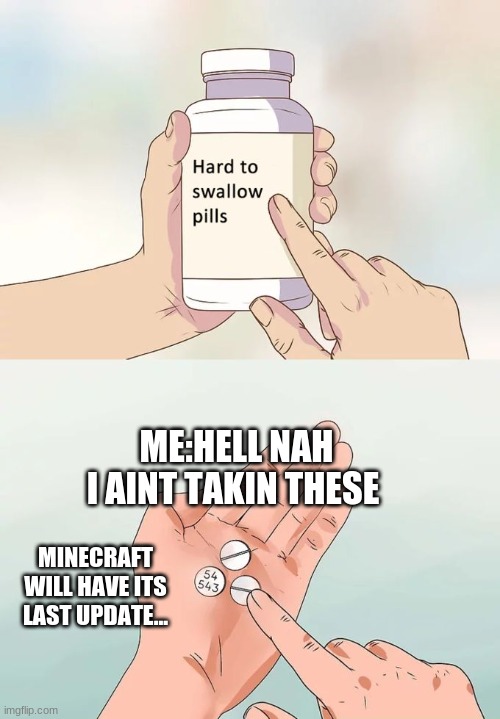 Hard To Swallow Pills | ME:HELL NAH I AINT TAKIN THESE; MINECRAFT WILL HAVE ITS LAST UPDATE... | image tagged in memes,hard to swallow pills | made w/ Imgflip meme maker