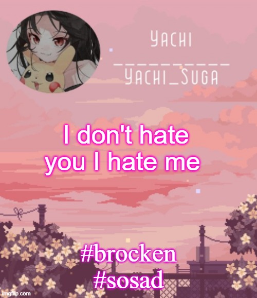 Yachis temp | I don't hate you I hate me; #brocken
#sosad | image tagged in yachis temp | made w/ Imgflip meme maker