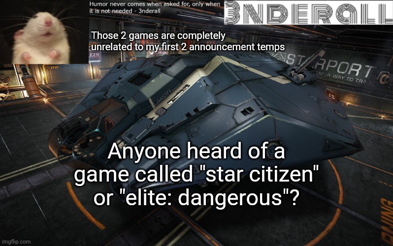 3nderall announcement temp | Those 2 games are completely unrelated to my first 2 announcement temps; Anyone heard of a game called "star citizen" or "elite: dangerous"? | image tagged in 3nderall announcement temp | made w/ Imgflip meme maker