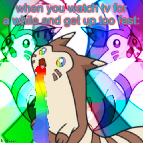 Furret on Acid | when you watch tv for a while and get up too fast: | image tagged in furret on acid | made w/ Imgflip meme maker