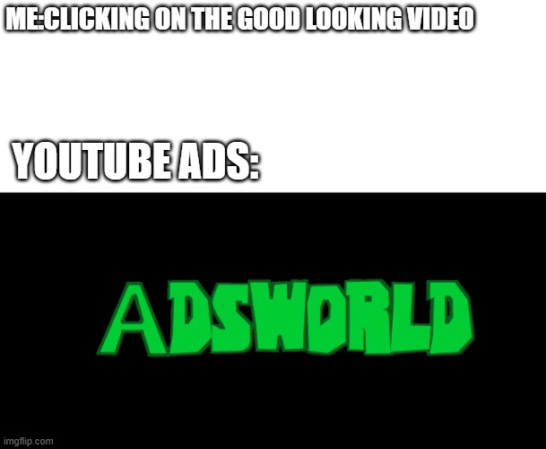 Adsworld | ME:CLICKING ON THE GOOD LOOKING VIDEO; YOUTUBE ADS: | image tagged in eddsworld,memes | made w/ Imgflip meme maker