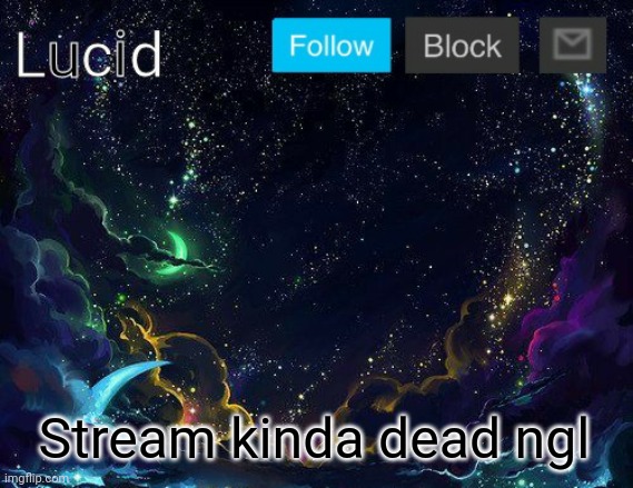 Stream kinda dead ngl | image tagged in lucid | made w/ Imgflip meme maker