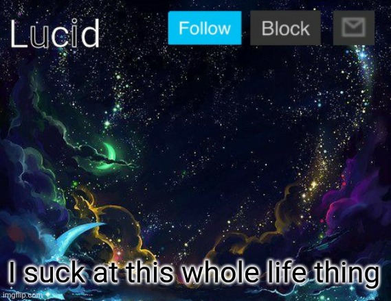 I suck at this whole life thing | image tagged in lucid | made w/ Imgflip meme maker