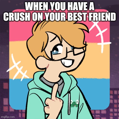 Cute me | WHEN YOU HAVE A CRUSH ON YOUR BEST FRIEND | image tagged in cute me | made w/ Imgflip meme maker