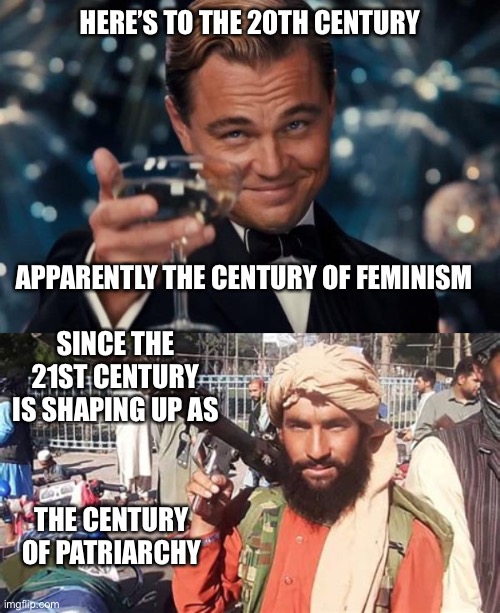 What a difference a century makes | HERE’S TO THE 20TH CENTURY; APPARENTLY THE CENTURY OF FEMINISM; SINCE THE 21ST CENTURY IS SHAPING UP AS; THE CENTURY OF PATRIARCHY | image tagged in memes,leonardo dicaprio cheers | made w/ Imgflip meme maker