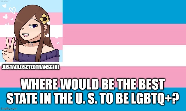 Just Curious | WHERE WOULD BE THE BEST STATE IN THE U. S. TO BE LGBTQ+? | image tagged in justaclosetedtransgirl announcement board | made w/ Imgflip meme maker