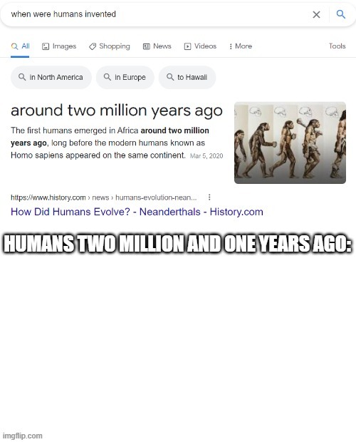 this is dumb lol | HUMANS TWO MILLION AND ONE YEARS AGO: | image tagged in human | made w/ Imgflip meme maker