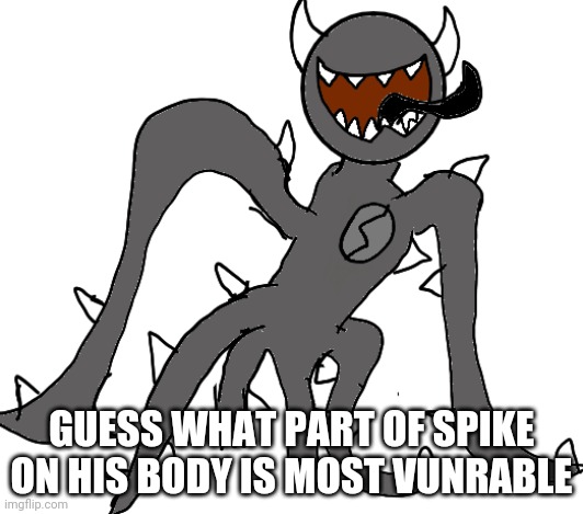 I can't spell | GUESS WHAT PART OF SPIKE ON HIS BODY IS MOST VUNRABLE | image tagged in spike | made w/ Imgflip meme maker