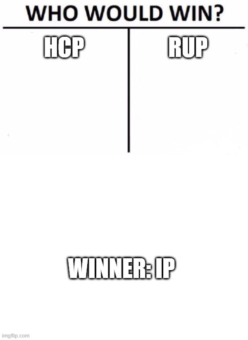 Which is why you should vote for HCP or RUP. | HCP; RUP; WINNER: IP | image tagged in memes,who would win,blank white template | made w/ Imgflip meme maker