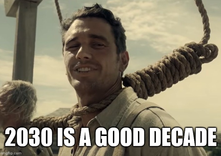 first time | 2030 IS A GOOD DECADE | image tagged in first time | made w/ Imgflip meme maker