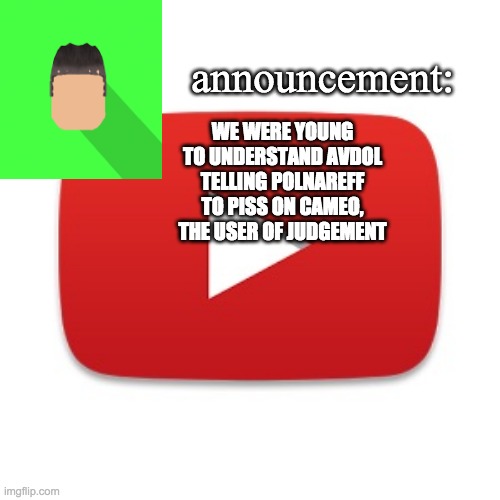 Kyrian247 announcement | WE WERE YOUNG TO UNDERSTAND AVDOL TELLING POLNAREFF TO PISS ON CAMEO, THE USER OF JUDGEMENT | image tagged in kyrian247 announcement | made w/ Imgflip meme maker