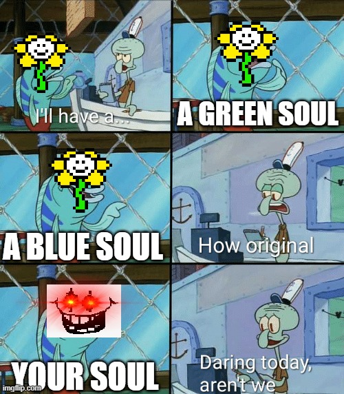 Flowey | A GREEN SOUL; A BLUE SOUL; YOUR SOUL | image tagged in daring today aren't we squidward | made w/ Imgflip meme maker