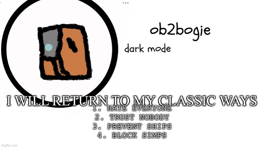 Aight? Aight! | I WILL RETURN TO MY CLASSIC WAYS; 1. HATE EVERYONE
2. TRUST NOBODY
3. PREVENT SHIPS
4. BLOCK SIMPS | image tagged in ob2bogie announcement temp | made w/ Imgflip meme maker