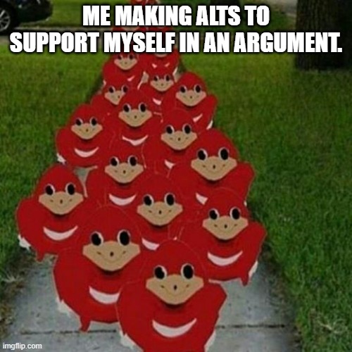 we have 20,000 units ready to deploy, with over a million more well on the way | ME MAKING ALTS TO SUPPORT MYSELF IN AN ARGUMENT. | image tagged in ugandan knuckles army | made w/ Imgflip meme maker