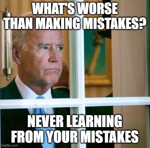 Sad Joe Biden | WHAT'S WORSE THAN MAKING MISTAKES? NEVER LEARNING FROM YOUR MISTAKES | image tagged in sad joe biden | made w/ Imgflip meme maker