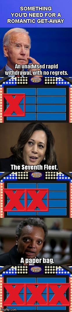 Democrat Family Feud - "Something you'd need..." | SOMETHING YOU'D NEED FOR A ROMANTIC GET-AWAY; An unadvised rapid withdrawal, with no regrets. The Seventh Fleet. A paper bag. | image tagged in family feud 3 strikes,joe biden,kamala harris,lori lightfoot,democratic party,political humor | made w/ Imgflip meme maker