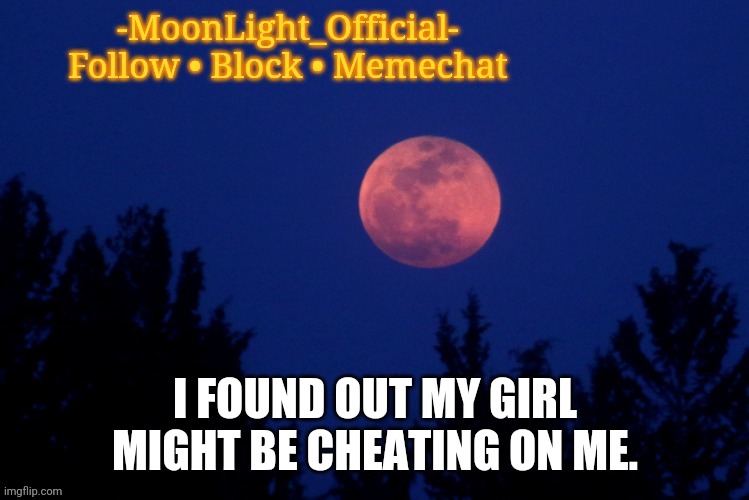 I'm pissed | I FOUND OUT MY GIRL MIGHT BE CHEATING ON ME. | image tagged in moon temp | made w/ Imgflip meme maker