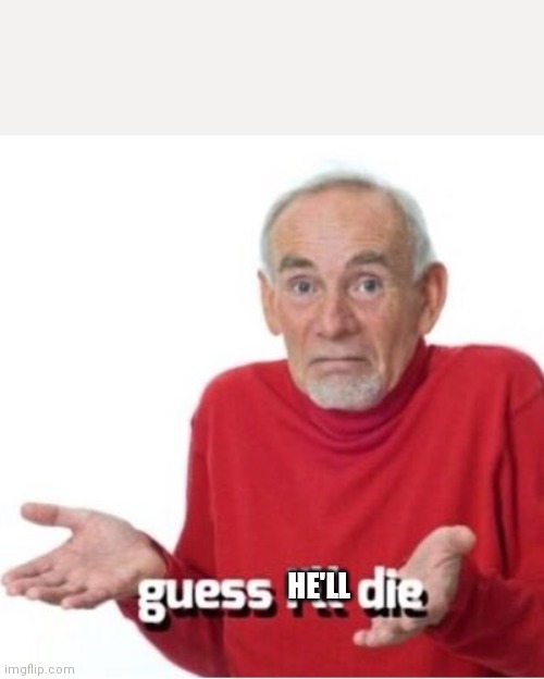 Guess I'll die | HE'LL | image tagged in guess i'll die | made w/ Imgflip meme maker