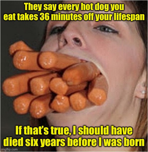 That dog’s a killer | They say every hot dog you eat takes 36 minutes off your lifespan; If that’s true, I should have died six years before I was born | image tagged in girl hot dog | made w/ Imgflip meme maker