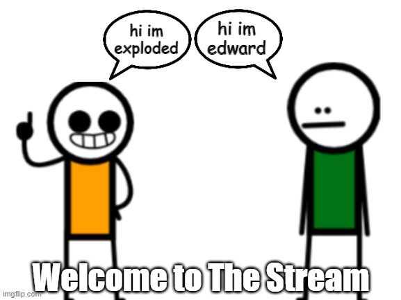 Blank White Template | hi im exploded; hi im edward; Welcome to The Stream | image tagged in blank white template | made w/ Imgflip meme maker